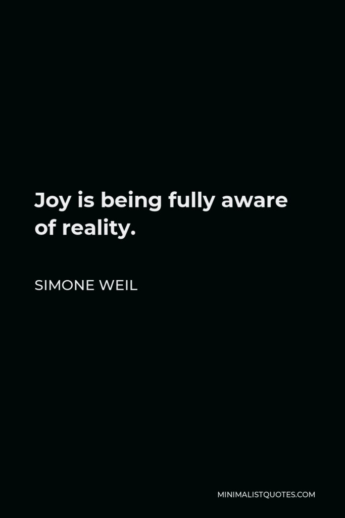 Simone Weil Quote - Joy is being fully aware of reality.