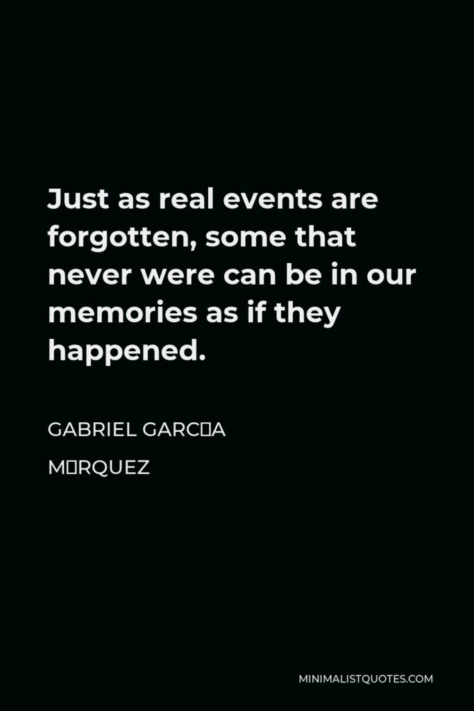 Gabriel García Márquez Quote - Just as real events are forgotten, some that never were can be in our memories as if they happened.