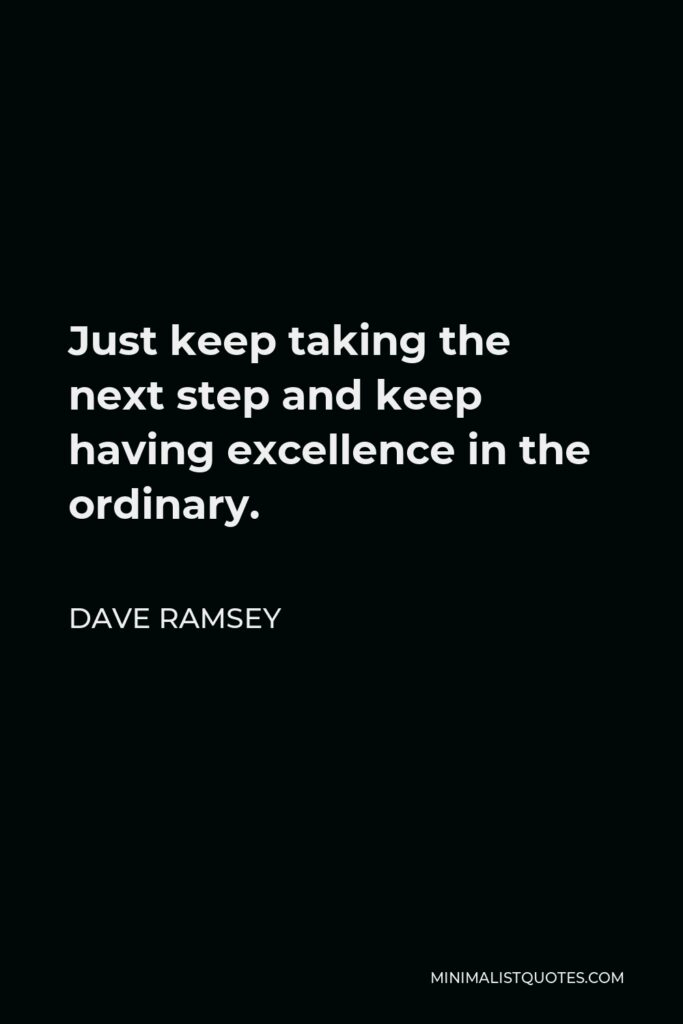 Dave Ramsey Quote - Just keep taking the next step and keep having excellence in the ordinary.