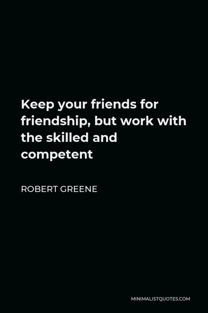 Robert Greene Quote - Keep your friends for friendship, but work with the skilled and competent
