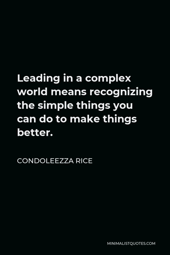 Condoleezza Rice Quote - Leading in a complex world means recognizing the simple things you can do to make things better.