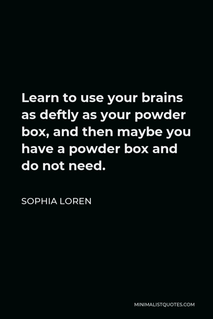 Sophia Loren Quote - Learn to use your brains as deftly as your powder box, and then, perhaps, powder box you will not need. Know smart women men say beautiful – eyes snatched from the crowd and do not forget just charming.