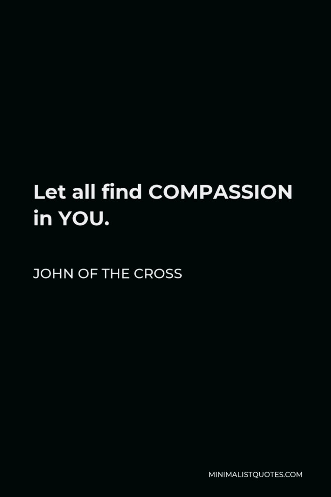 John of the Cross Quote - Let all find COMPASSION in YOU.