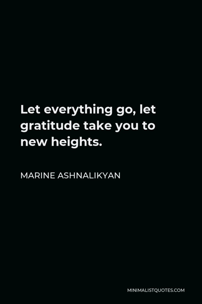 Marine Ashnalikyan Quote - Let everything go, let gratitude take you to new heights.