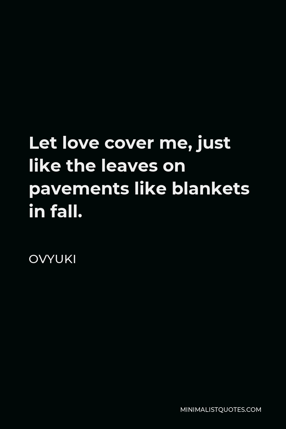 Ovyuki Quote - Let love cover me, just like the leaves on pavements like blankets in fall.