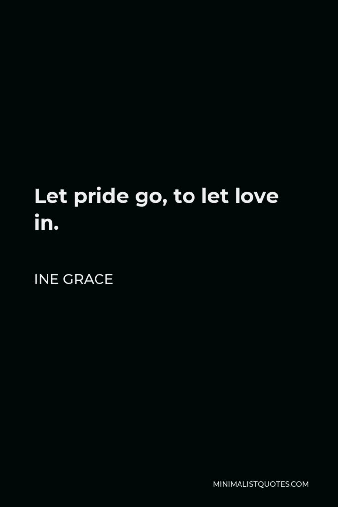 Ine Grace Quote - Let pride go, to let love in.