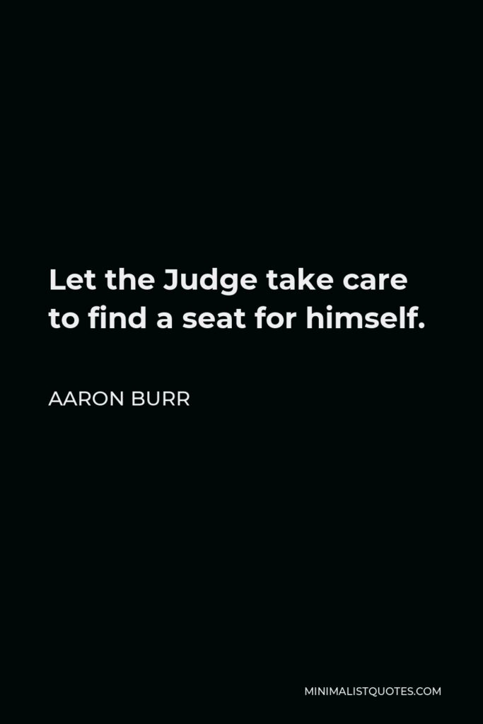 Aaron Burr Quote - Let the Judge take care to find a seat for himself.