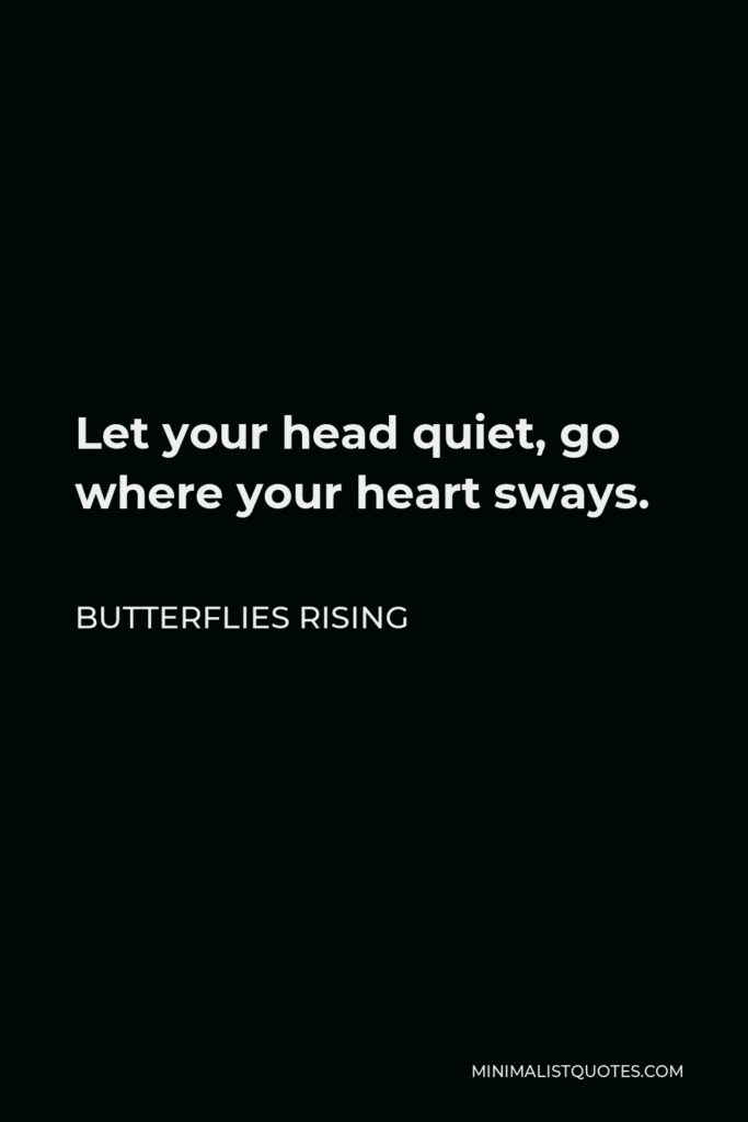 Butterflies Rising Quote - Let your head quiet, go where your heart sways.