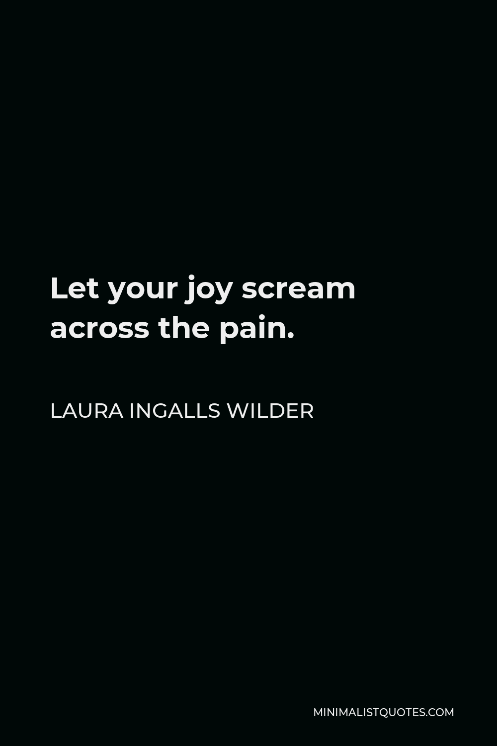 Laura Ingalls Wilder Quote - Let your joy scream across the pain.