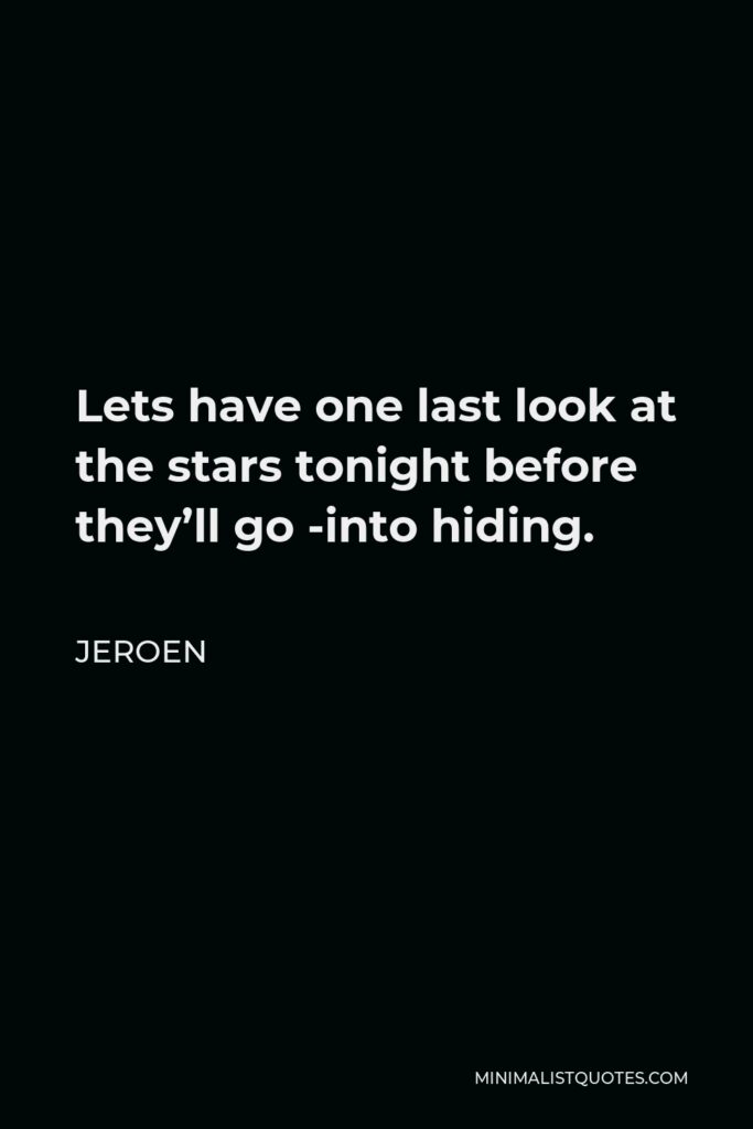 Jeroen Quote - Lets have one last look at the stars tonight before they’ll go -into hiding.