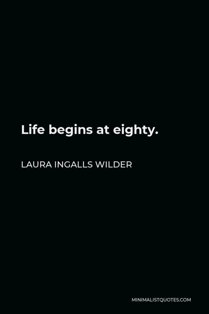 Laura Ingalls Wilder Quote - Life begins at eighty.