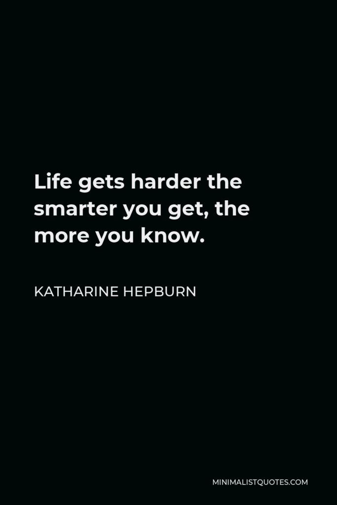 Katharine Hepburn Quote - Life gets harder the smarter you get, the more you know.