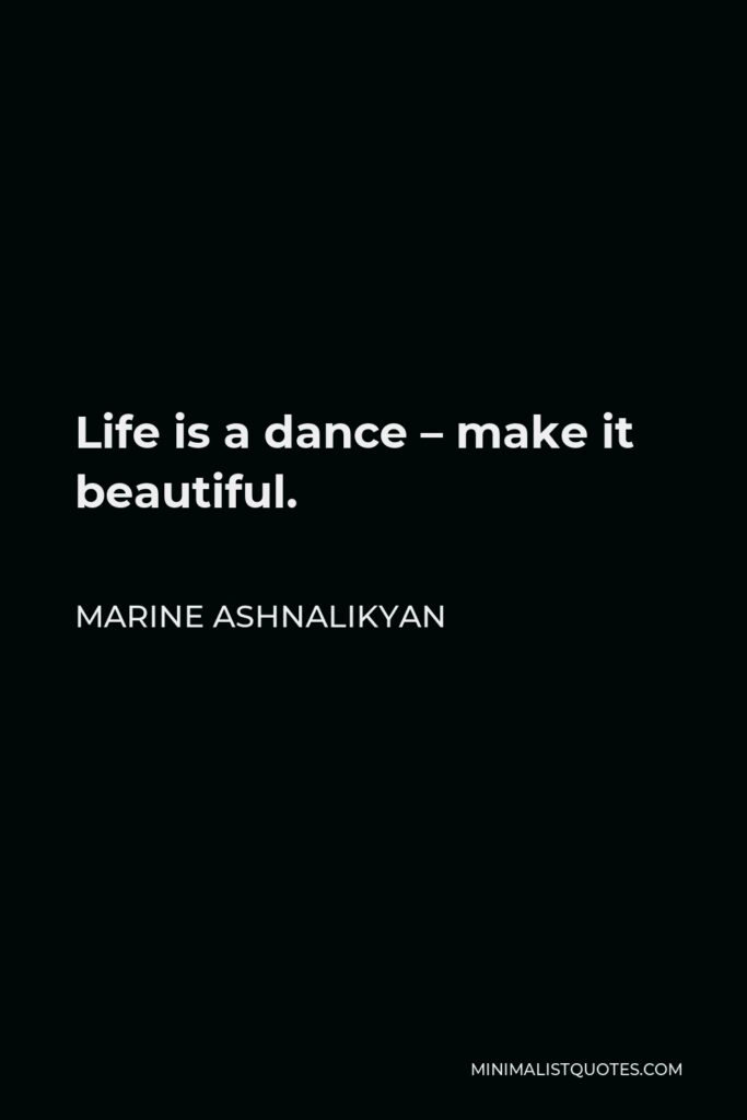Marine Ashnalikyan Quote - Life is a dance – make it beautiful.