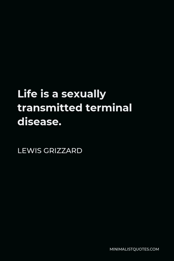 Lewis Grizzard Quote - Life is a sexually transmitted terminal disease.