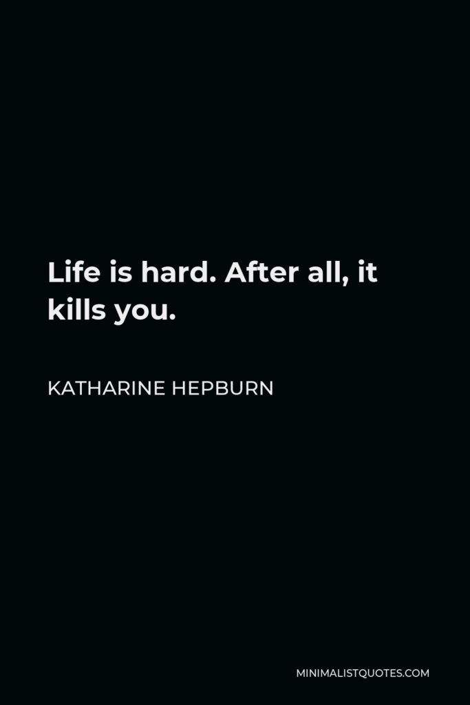 Katharine Hepburn Quote - Life is hard. After all, it kills you.