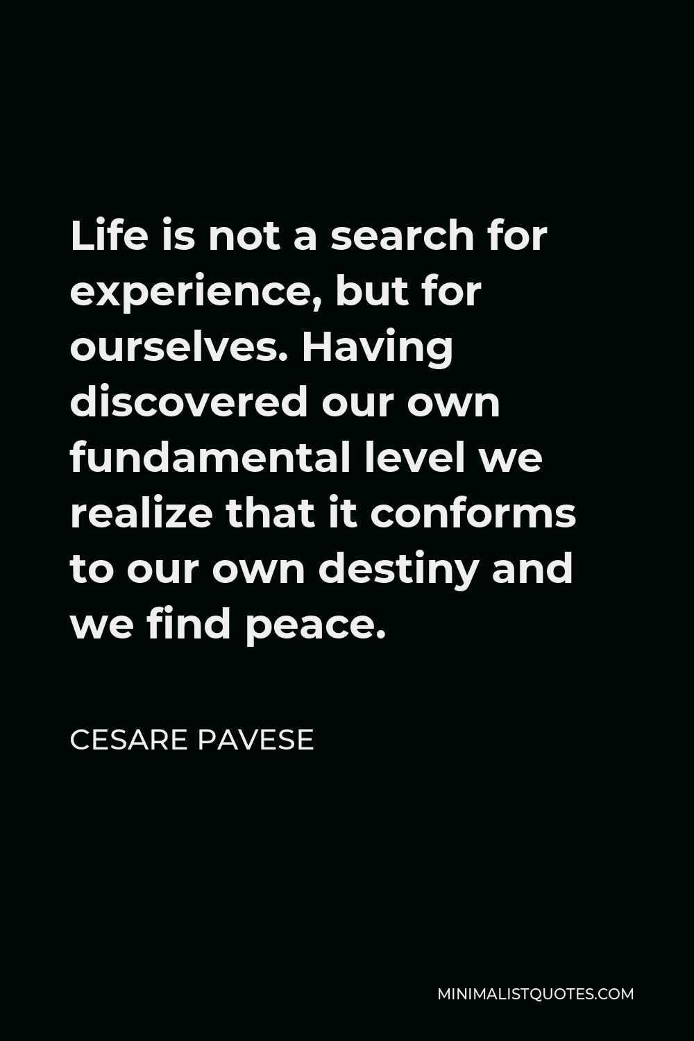 Cesare Pavese Quote - Life is not a search for experience, but for ourselves. Having discovered our own fundamental level we realize that it conforms to our own destiny and we find peace.