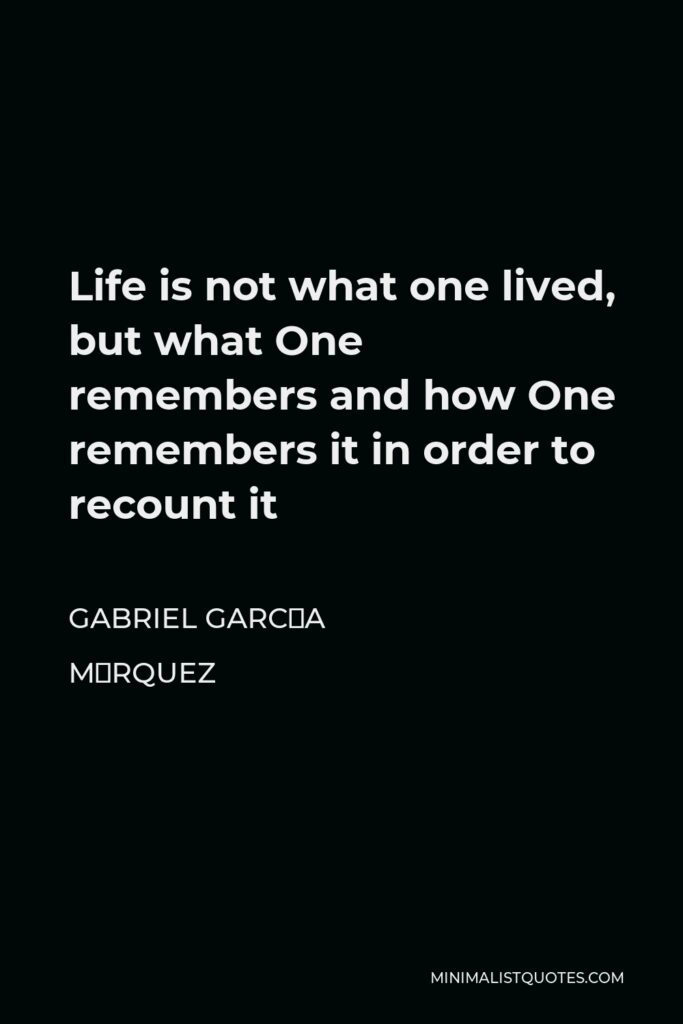 Gabriel García Márquez Quote - Life is not what one lived, but what One remembers and how One remembers it in order to recount it