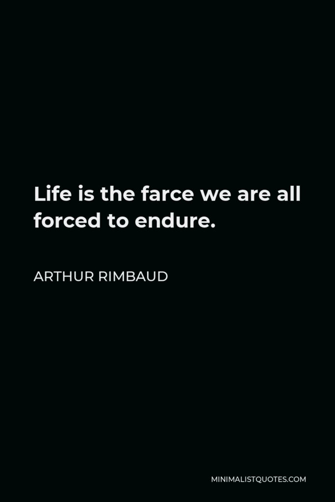 Arthur Rimbaud Quote - Life is the farce we are all forced to endure.