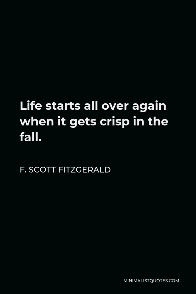 F. Scott Fitzgerald Quote - Life starts all over again when it gets crisp in the fall.