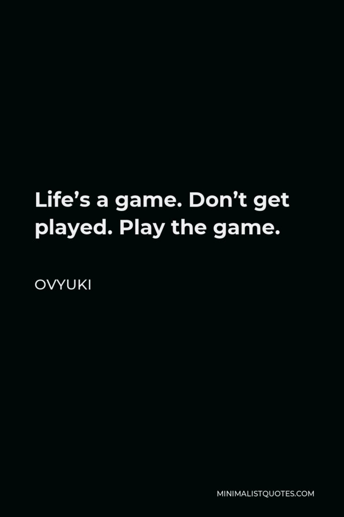 Ovyuki Quote - Life’s a game. Don’t get played. Play the game.