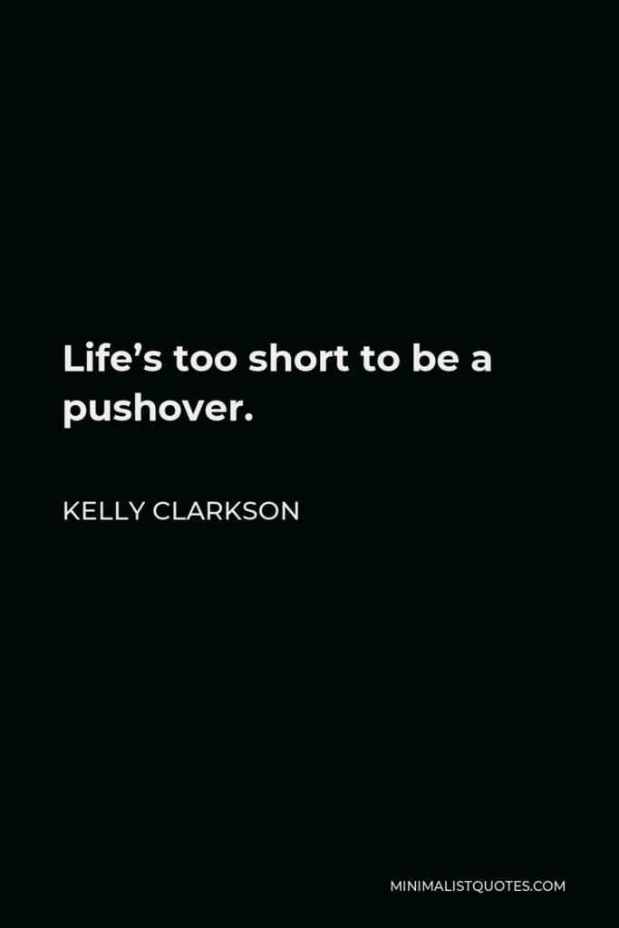 Kelly Clarkson Quote - Life’s too short to be a pushover.