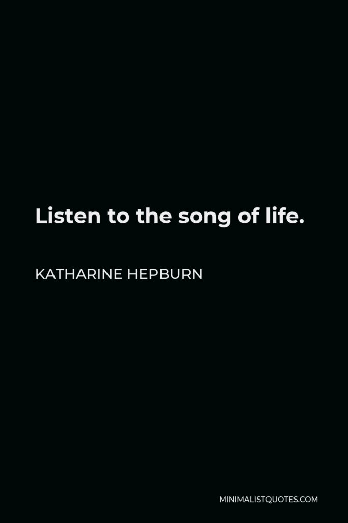 Katharine Hepburn Quote - Listen to the song of life.