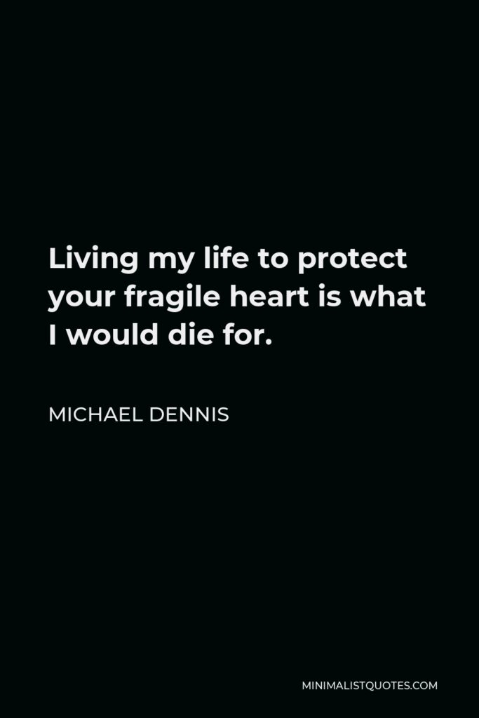 Michael Dennis Quote - Living my life to protect your fragile heart is what I would die for.