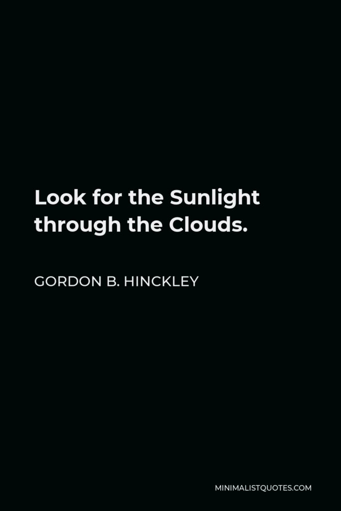 Gordon B. Hinckley Quote - Look for the Sunlight through the Clouds.