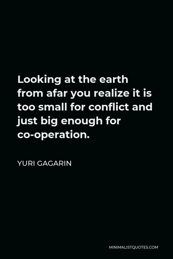 Yuri Gagarin Quote - Looking at the earth from afar you realize it is too small for conflict and just big enough for co-operation.