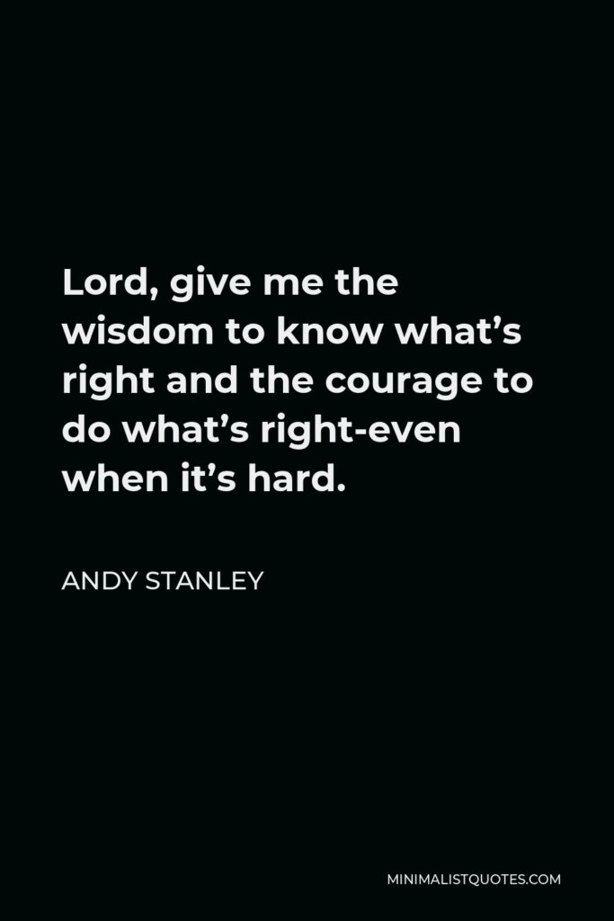 Andy Stanley Quote - Lord, give me the wisdom to know what’s right and the courage to do what’s right-even when it’s hard.