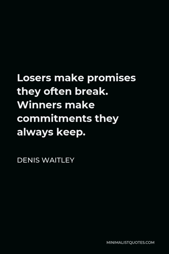 Denis Waitley Quote - Losers make promises they often break. Winners make commitments they always keep.