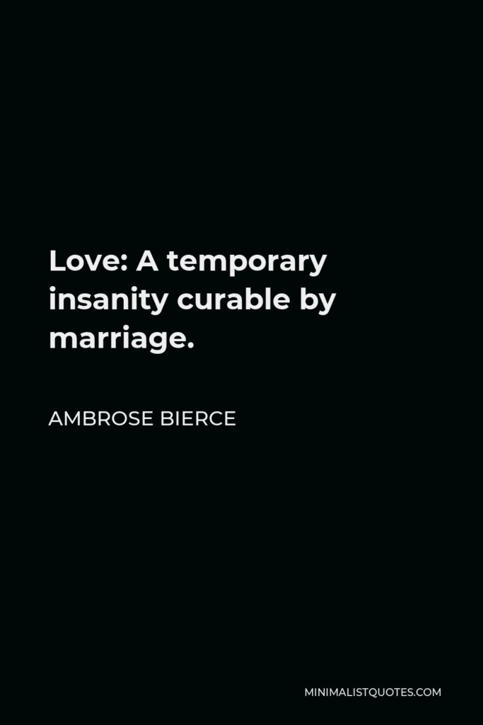 Ambrose Bierce Quote - Love: A temporary insanity curable by marriage.