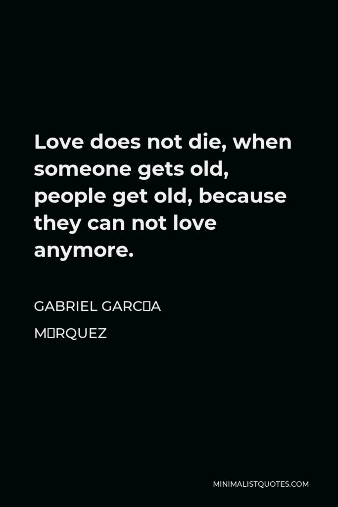 Gabriel García Márquez Quote - Love does not die, when someone gets old, people get old, because they can not love anymore.