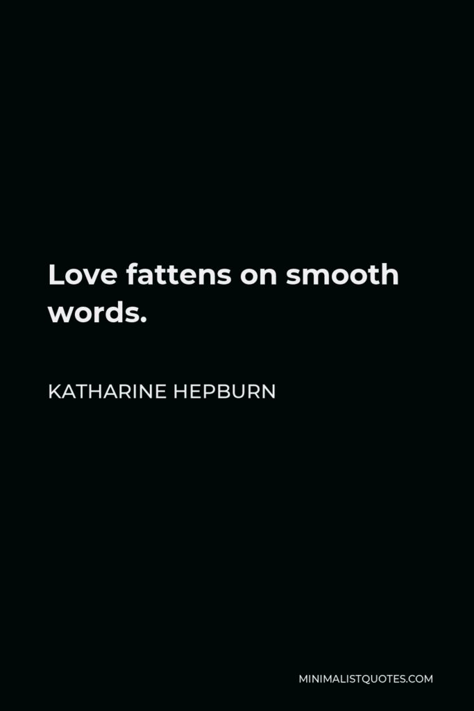 Katharine Hepburn Quote - Love fattens on smooth words.