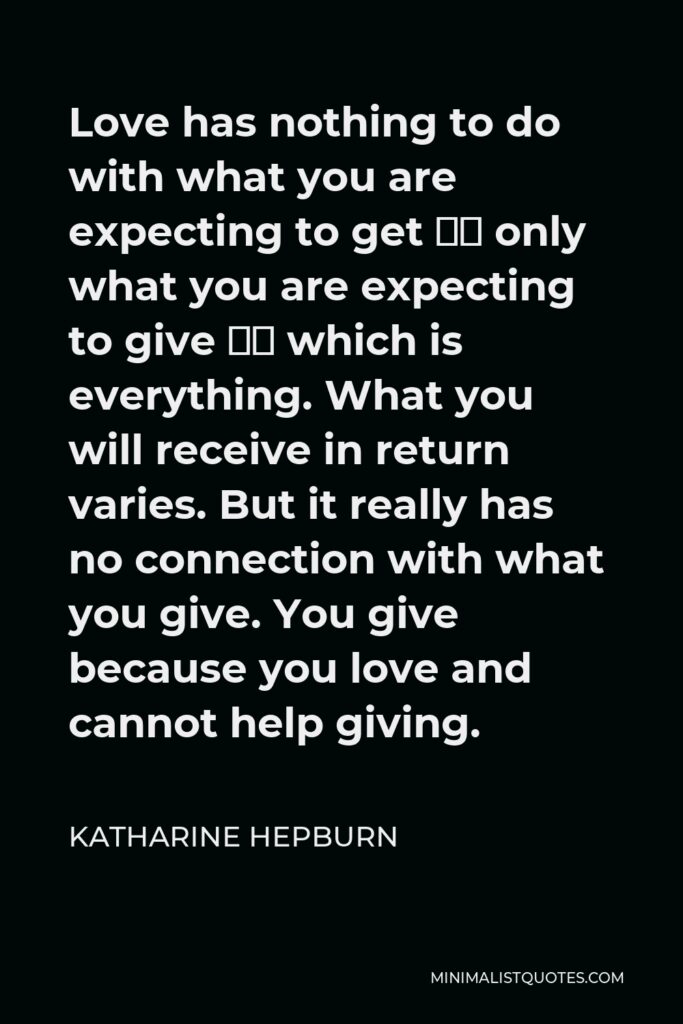 Katharine Hepburn Quote - Love has nothing to do with what you are expecting to get – only with what you are expecting to give – which is everything.