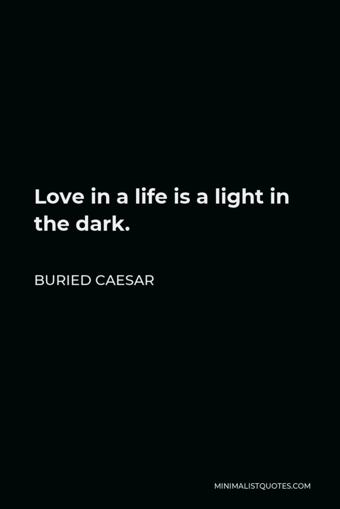 Buried Caesar Quote - Love in a life is a light in the dark.
