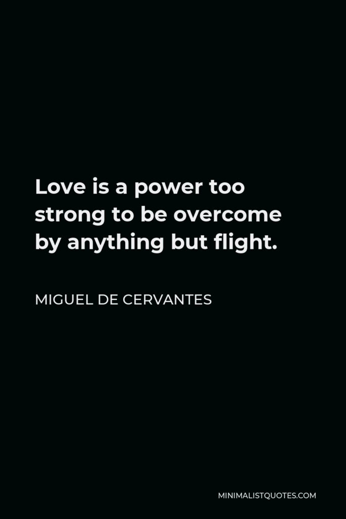 Miguel de Cervantes Quote - Love is a power too strong to be overcome by anything but flight.