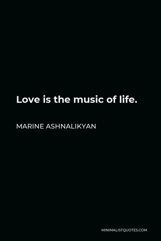 Marine Ashnalikyan Quote - Love is the music of life.