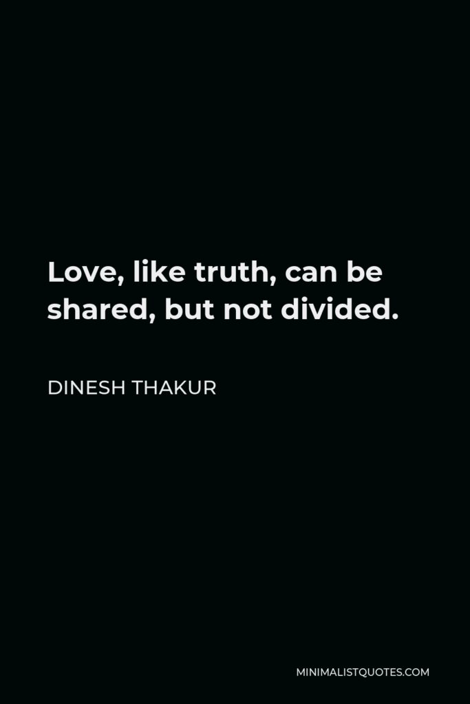 Dinesh Thakur Quote - Love, like truth, can be shared, but not divided.