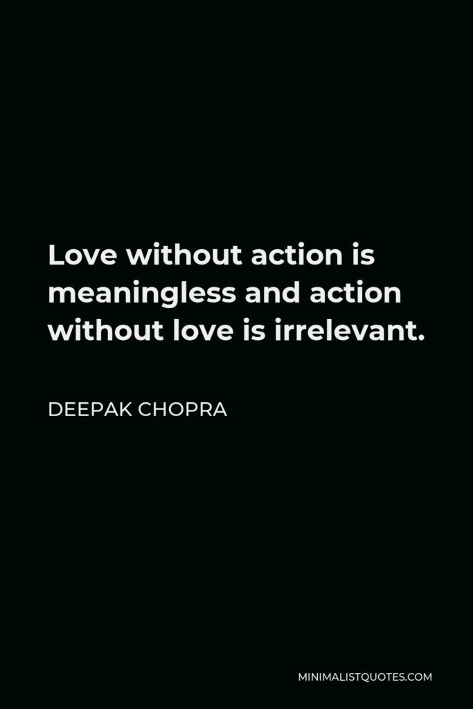 Deepak Chopra Quote - Love without action is meaningless and action without love is irrelevant.