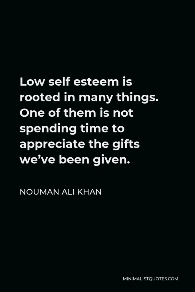 Nouman Ali Khan Quote - Low self esteem is rooted in many things. One of them is not spending time to appreciate the gifts we’ve been given.