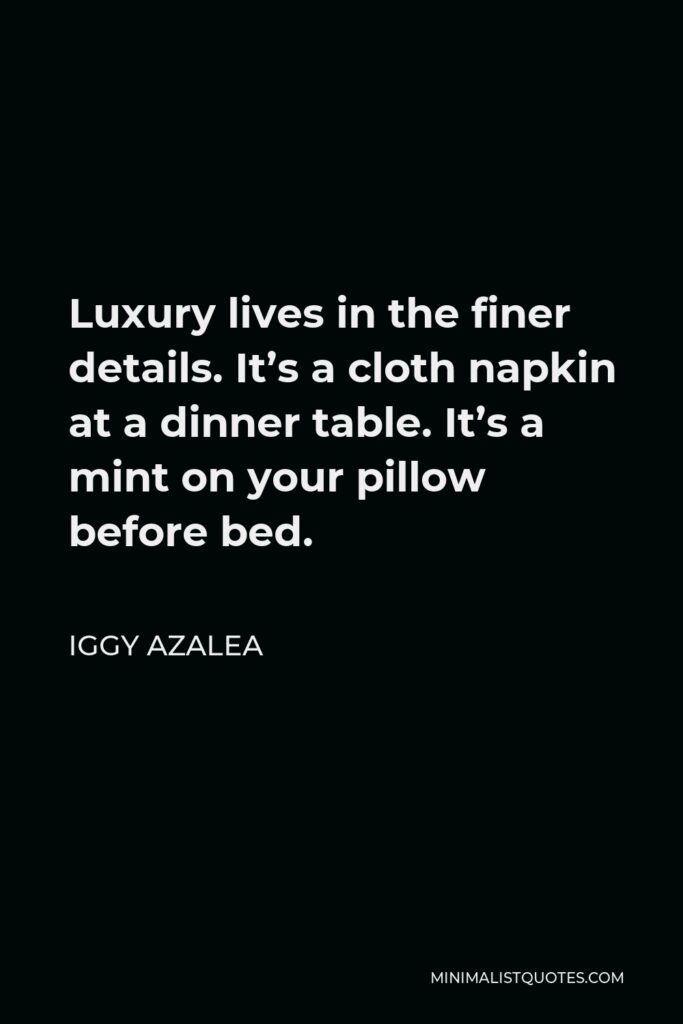 Iggy Azalea Quote - Luxury lives in the finer details. It’s a cloth napkin at a dinner table. It’s a mint on your pillow before bed.
