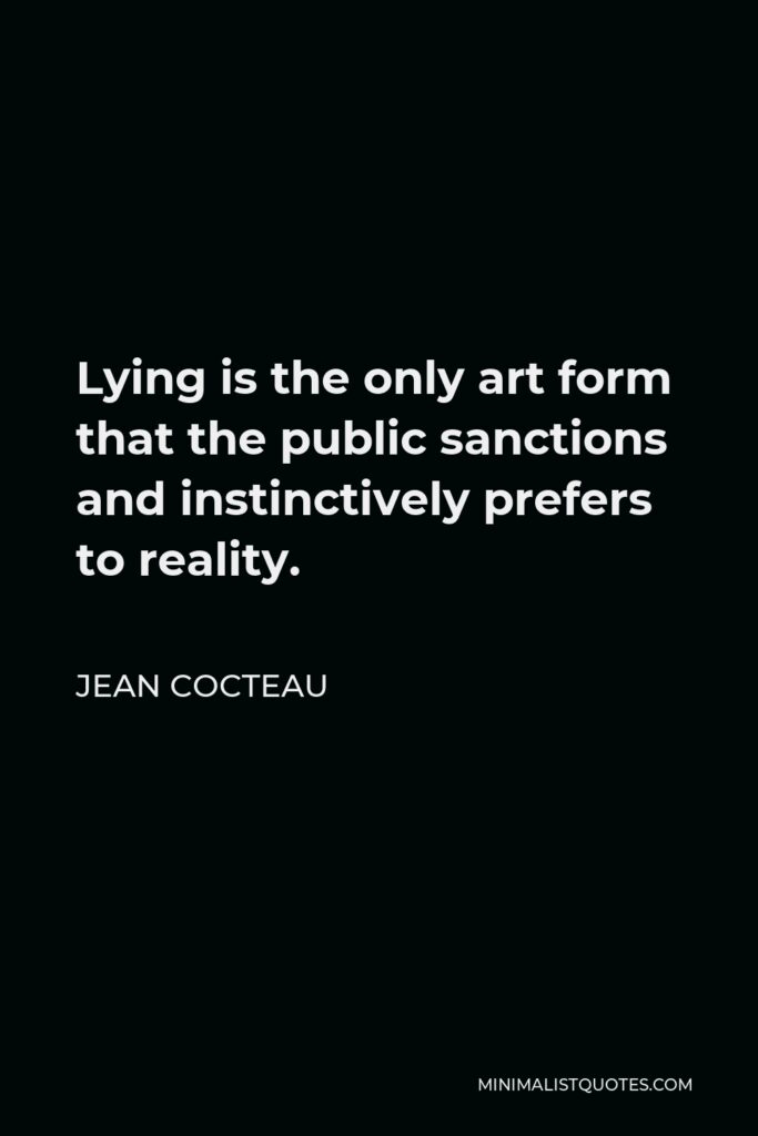 Jean Cocteau Quote - Lying is the only art form that the public sanctions and instinctively prefers to reality.