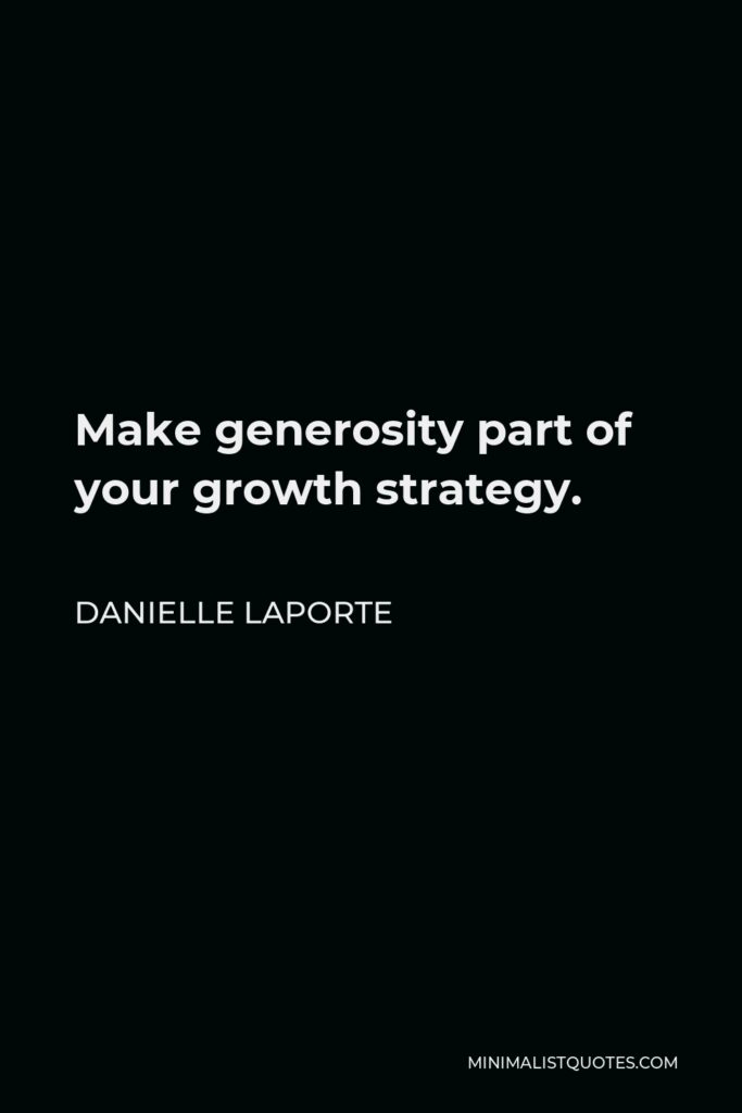 Danielle LaPorte Quote - Make generosity part of your growth strategy.