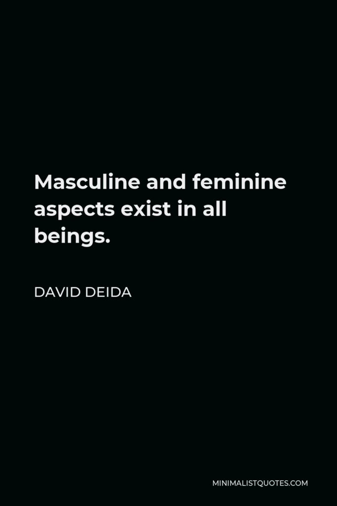 David Deida Quote - Masculine and feminine aspects exist in all beings.