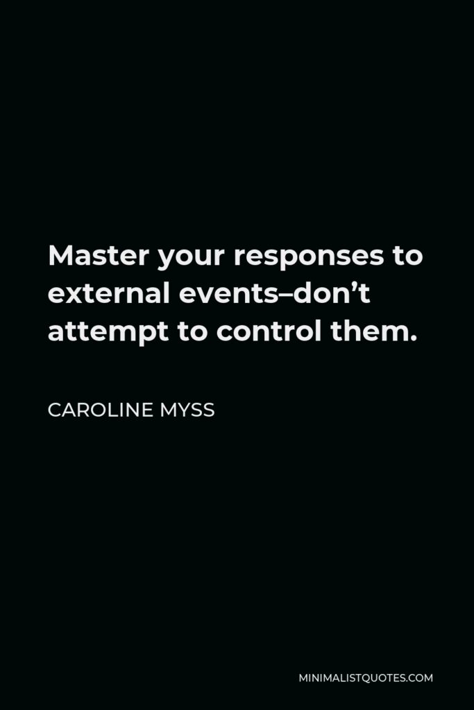 Caroline Myss Quote - Master your responses to external events–don’t attempt to control them.