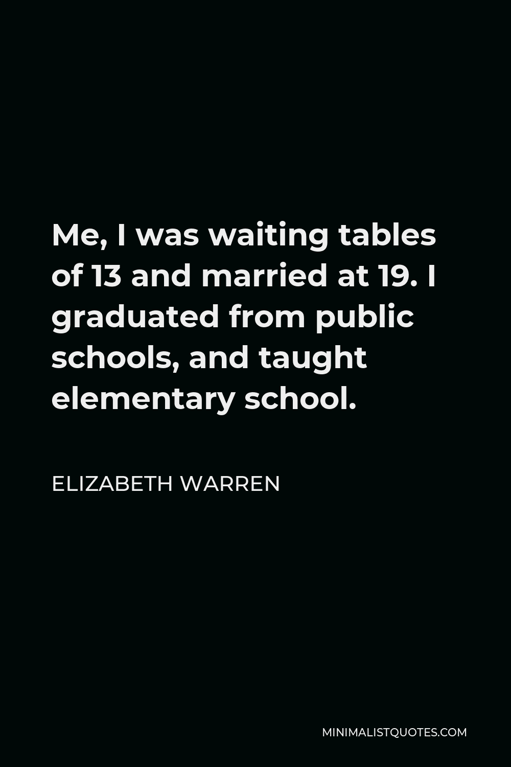 Elizabeth Warren Quote - Me, I was waiting tables of 13 and married at 19. I graduated from public schools, and taught elementary school.