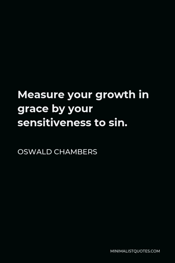 Oswald Chambers Quote - Measure your growth in grace by your sensitiveness to sin.