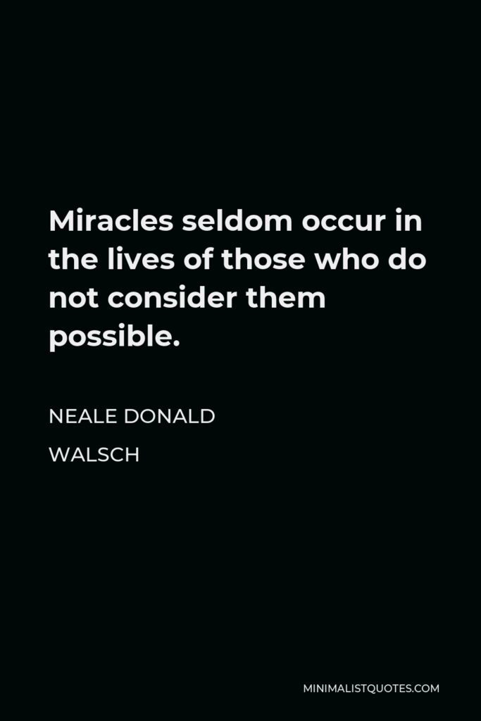 Neale Donald Walsch Quote - Miracles seldom occur in the lives of those who do not consider them possible.