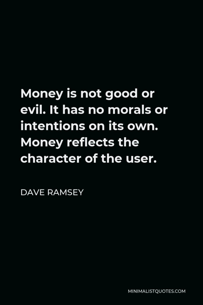 Dave Ramsey Quote - Money is not good or evil. It has no morals or intentions on its own. Money reflects the character of the user.